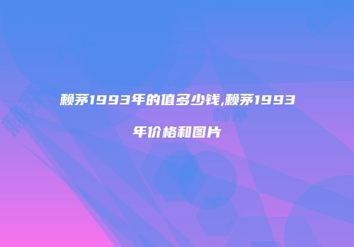 赖茅1993年的值多少钱,赖茅1993年价格和图片