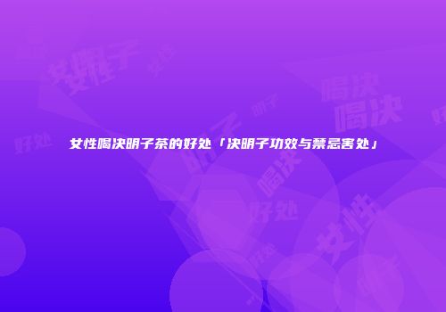 女性喝决明子茶的好处「决明子功效与禁忌害处」
