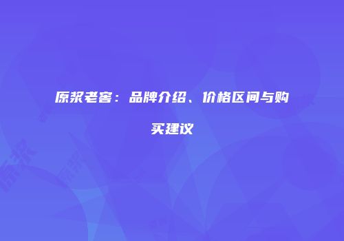 原浆老窖：品牌介绍、价格区间与购买建议