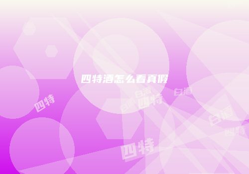 四特酒怎么看真假