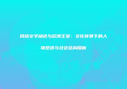 网络文学角色与欧洲王室：文化背景下的人物塑造与社会结构探析
