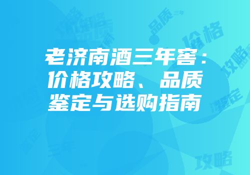 老济南酒三年窖：价格攻略、品质鉴定与选购指南