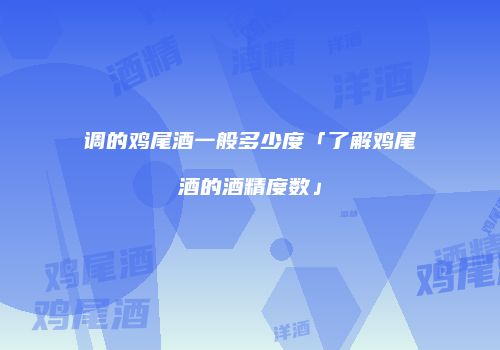 调的鸡尾酒一般多少度「了解鸡尾酒的酒精度数」