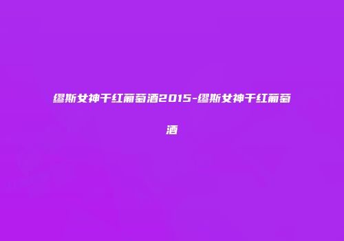 缪斯女神干红葡萄酒2015-缪斯女神干红葡萄酒