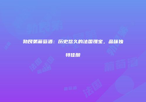 勃艮第葡萄酒：历史悠久的法国瑰宝，品味独特佳酿