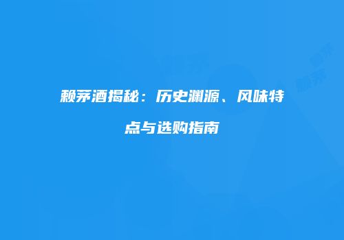 赖茅酒揭秘：历史渊源、风味特点与选购指南
