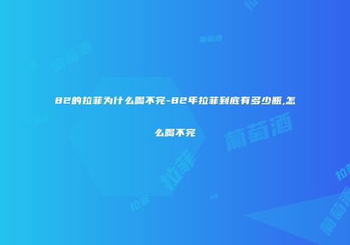 82的拉菲为什么喝不完-82年拉菲到底有多少瓶,怎么喝不完