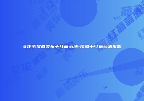 艾伦索侯爵美乐干红葡萄酒-侯爵干红葡萄酒价格