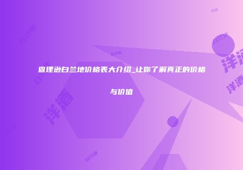 查理逊白兰地价格表大介绍_让你了解真正的价格与价值