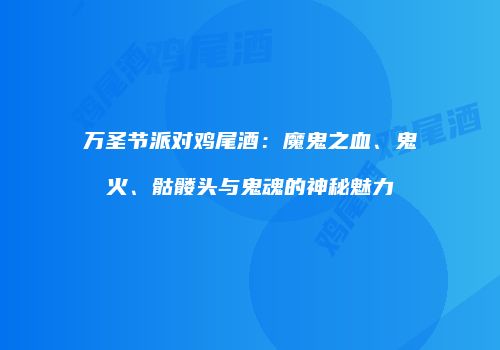 万圣节派对鸡尾酒：魔鬼之血、鬼火、骷髅头与鬼魂的神秘魅力