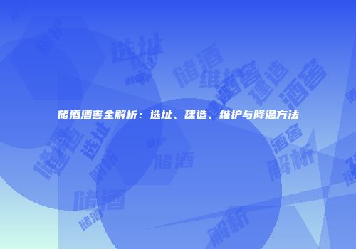 储酒酒窖全解析：选址、建造、维护与降温方法