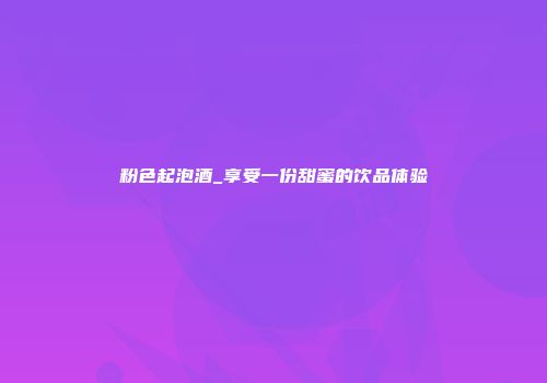 粉色起泡酒_享受一份甜蜜的饮品体验