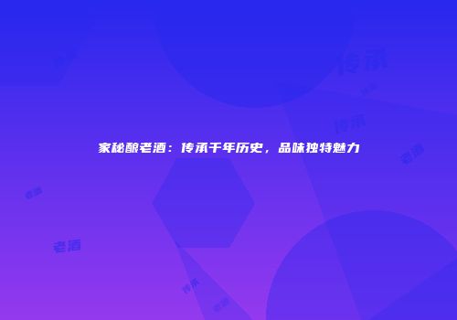 家秘酿老酒：传承千年历史，品味独特魅力