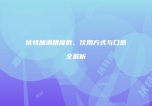 伏特加酒精度数、饮用方式与口感全解析