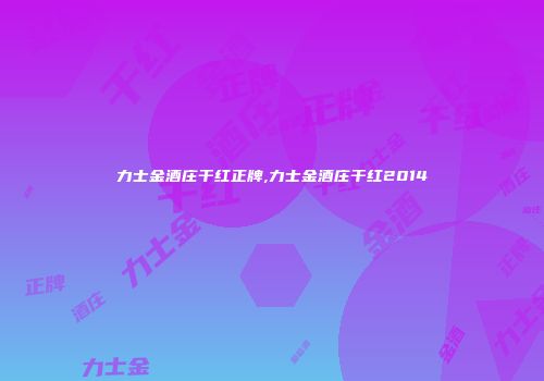 力士金酒庄干红正牌,力士金酒庄干红2014