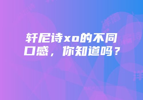 轩尼诗xo的不同口感，你知道吗？