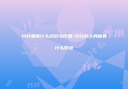 竹叶酒有什么功效与作用-竹叶对人身体有什么好处