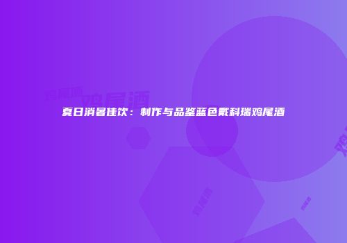 夏日消暑佳饮：制作与品鉴蓝色戴科瑞鸡尾酒