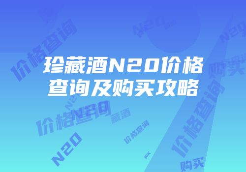 珍藏酒N20价格查询及购买攻略