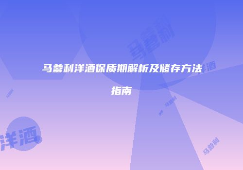 马爹利洋酒保质期解析及储存方法指南