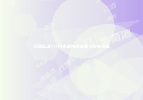 法国红酒2014梅多克的品鉴与购买攻略