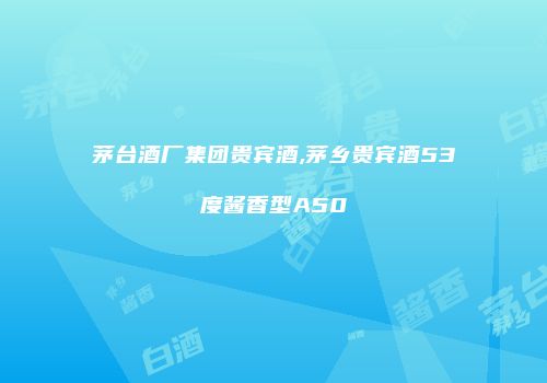 茅台酒厂集团贵宾酒,茅乡贵宾酒53度酱香型A50