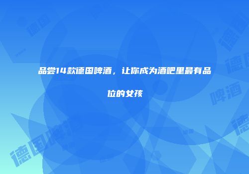 品尝14款德国啤酒，让你成为酒吧里最有品位的女孩