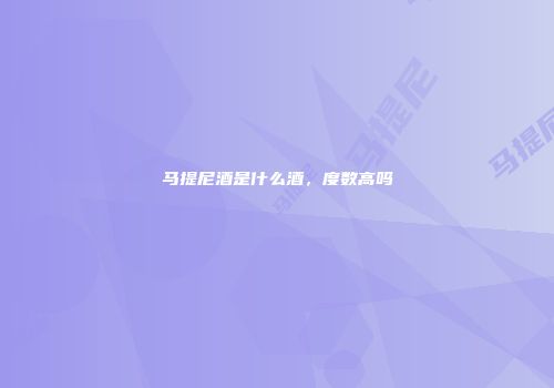 马提尼酒是什么酒，度数高吗