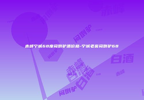 赤峰宁城68度闷倒驴酒价格-宁城老窖闷倒驴68