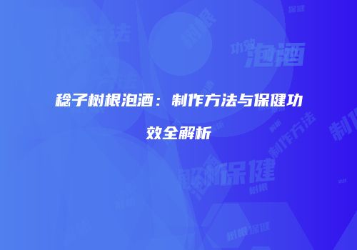 稔子树根泡酒：制作方法与保健功效全解析