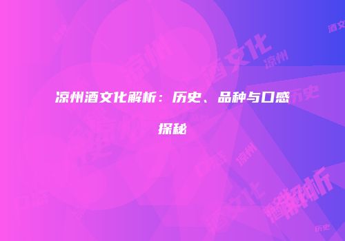 凉州酒文化解析：历史、品种与口感探秘