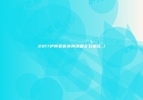 2017泸州老窖泉州演唱会石家庄_1