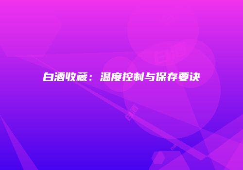 白酒收藏：温度控制与保存要诀