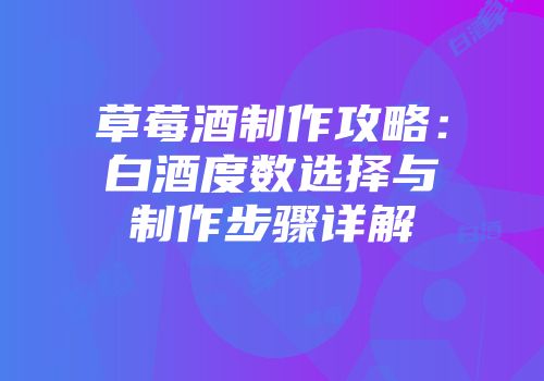 草莓酒制作攻略：白酒度数选择与制作步骤详解