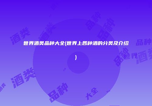 世界酒类品种大全(世界上各种酒的分类及介绍)