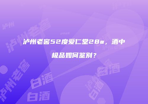 泸州老窖52度爱仁堂28a，酒中极品如何鉴别？