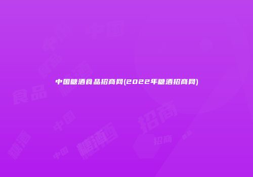 中国糖酒食品招商网(2022年糖酒招商网)