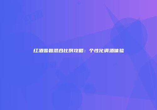 红酒雪碧混合比例攻略：个性化调酒体验