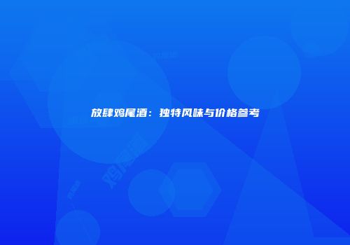 放肆鸡尾酒：独特风味与价格参考