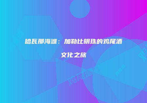 哈瓦那海滩：加勒比明珠的鸡尾酒文化之旅