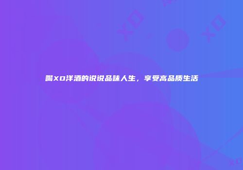 喝XO洋酒的说说品味人生，享受高品质生活
