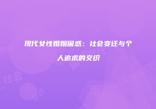 现代女性婚姻困惑：社会变迁与个人追求的交织