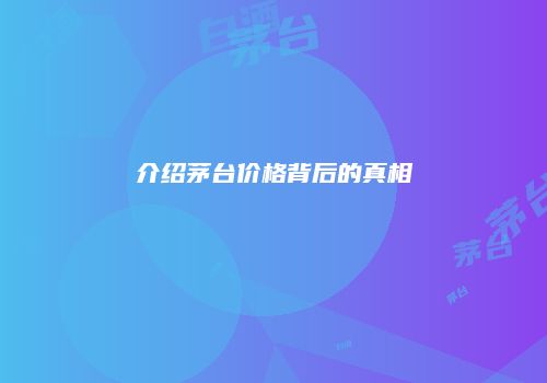 介绍茅台价格背后的真相