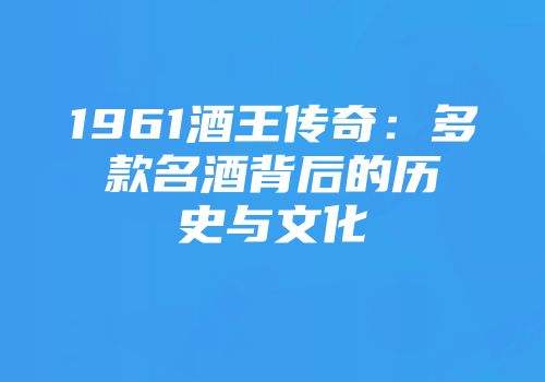 1961酒王传奇：多款名酒背后的历史与文化