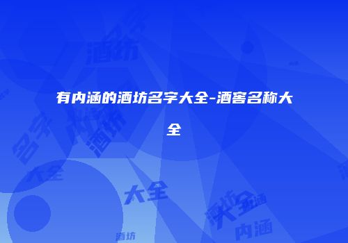 有内涵的酒坊名字大全-酒窖名称大全