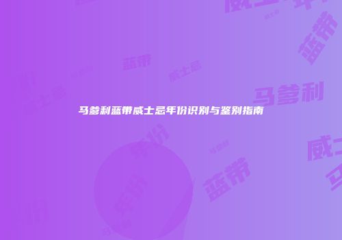 马爹利蓝带威士忌年份识别与鉴别指南