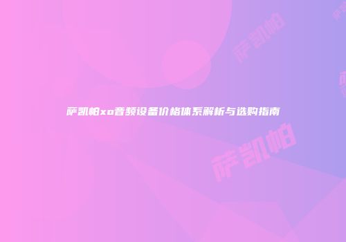 萨凯帕xo音频设备价格体系解析与选购指南