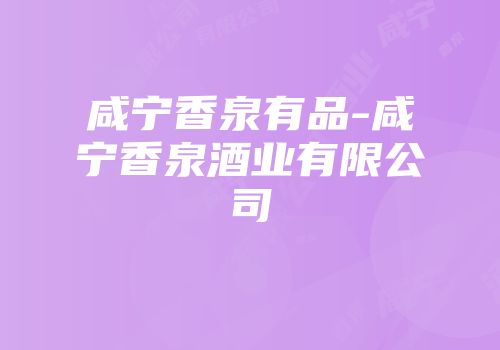 咸宁香泉有品-咸宁香泉酒业有限公司