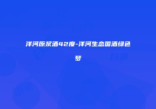 洋河原浆酒42度-洋河生态国酒绿色梦