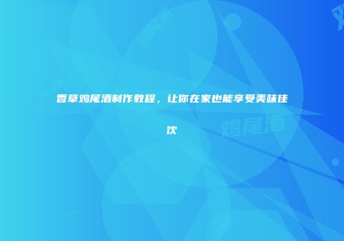 香草鸡尾酒制作教程，让你在家也能享受美味佳饮